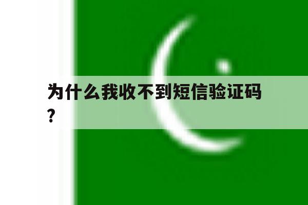 为什么我收不到短信验证码? 为什么我收不到短信验证码?