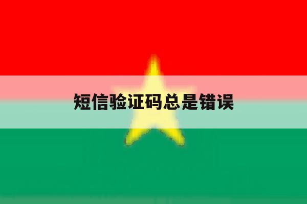 短信验证码总是错误 短信验证码总是错误