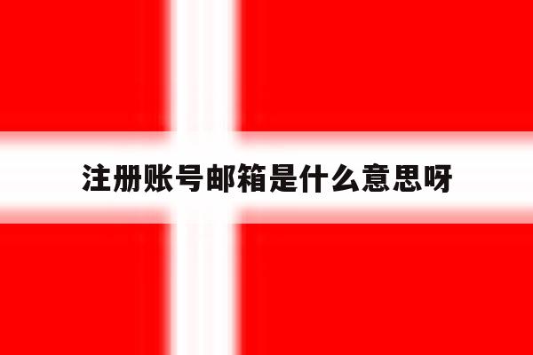注册账号邮箱是什么意思呀