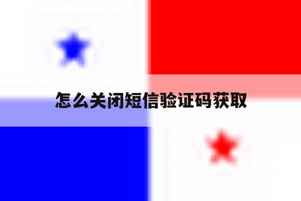 怎么关闭短信验证码获取 怎么关闭短信验证码获取