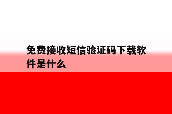 免费接收短信验证码下载软件是什么 免费接收短信验证码下载软件是什么