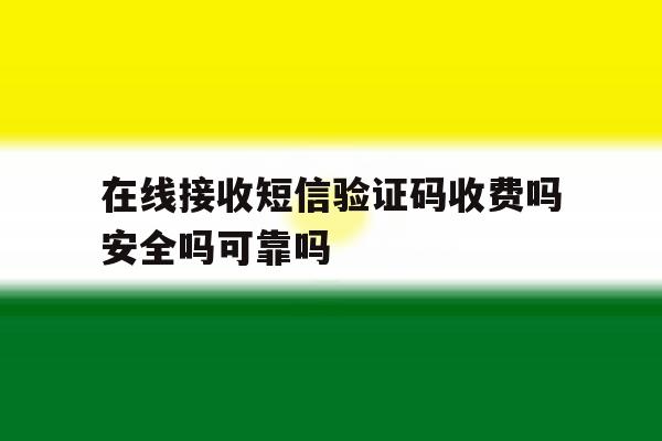 在线接收短信验证码收费吗安全吗可靠吗的简单介绍 在线接收短信验证码收费吗安全吗可靠吗的简单介绍