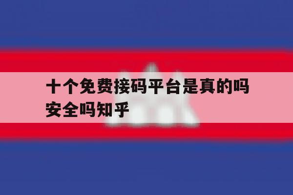 包含十个免费接码平台是真的吗安全吗知乎的词条 包含十个免费接码平台是真的吗安全吗知乎的词条