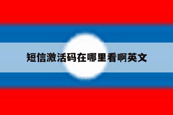 短信激活码在哪里看啊英文 短信激活码在哪里看啊英文