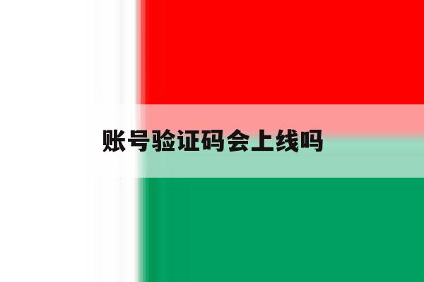 账号验证码会上线吗 账号验证码会上线吗