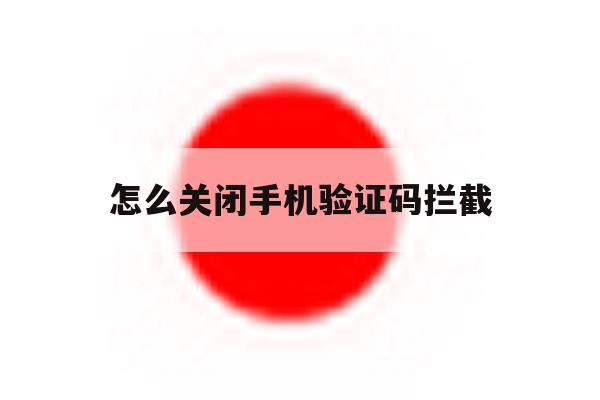 怎么关闭手机验证码拦截 怎么关闭手机验证码拦截