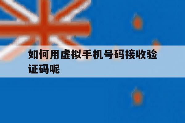 如何用虚拟手机号码接收验证码呢 如何用虚拟手机号码接收验证码呢