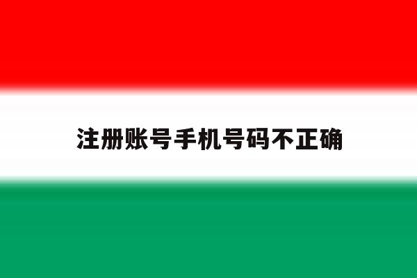 注册账号手机号码不正确
