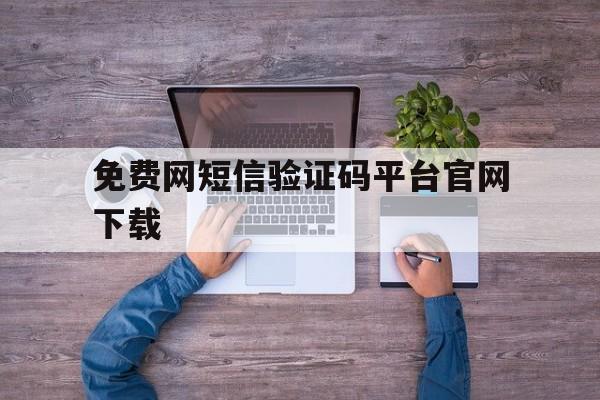 免费网短信验证码平台官网下载 免费网短信验证码平台官网下载
