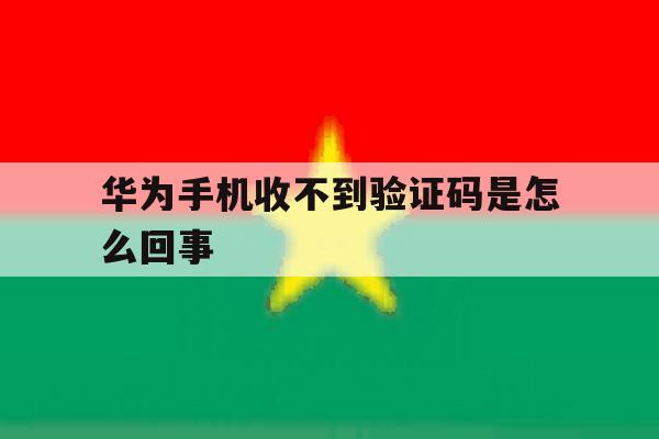 华为手机收不到验证码是怎么回事 华为手机收不到验证码是怎么回事