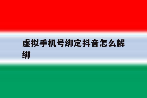 虚拟手机号绑定抖音怎么解绑 虚拟手机号绑定抖音怎么解绑