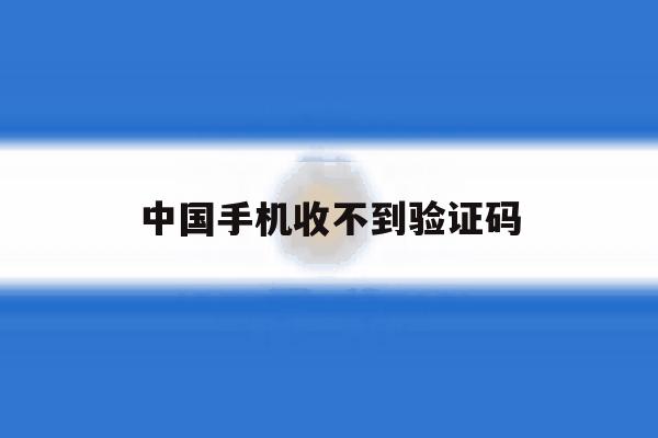 中国手机收不到验证码 中国手机收不到验证码