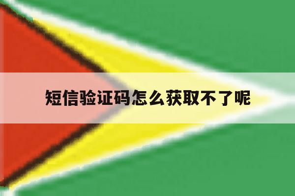 短信验证码怎么获取不了呢 短信验证码怎么获取不了呢