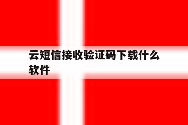 云短信接收验证码下载什么软件 云短信接收验证码下载什么软件