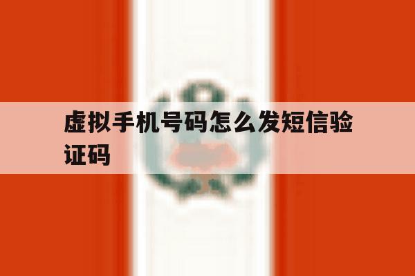 虚拟手机号码怎么发短信验证码 虚拟手机号码怎么发短信验证码