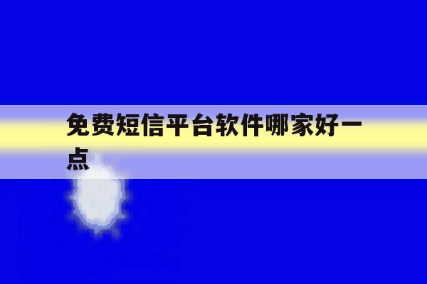 免费短信平台软件哪家好一点 免费短信平台软件哪家好一点