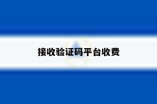 接收验证码平台收费 接收验证码平台收费