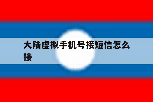 大陆虚拟手机号接短信怎么接 大陆虚拟手机号接短信怎么接