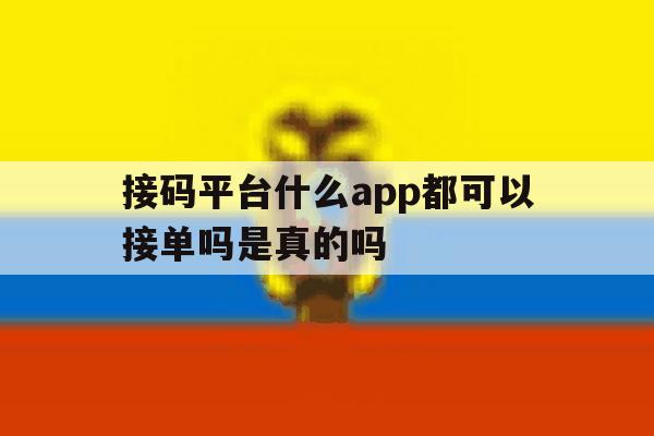 接码平台什么app都可以接单吗是真的吗 接码平台什么app都可以接单吗是真的吗
