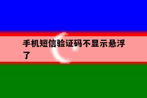 手机短信验证码不显示悬浮了 手机短信验证码不显示悬浮了