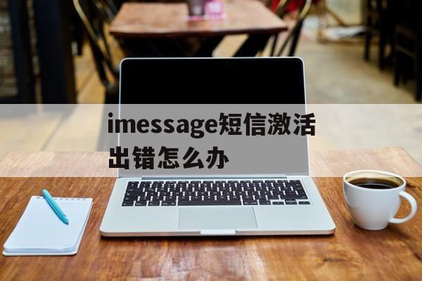 imessage短信激活出错怎么办 imessage短信激活出错怎么办