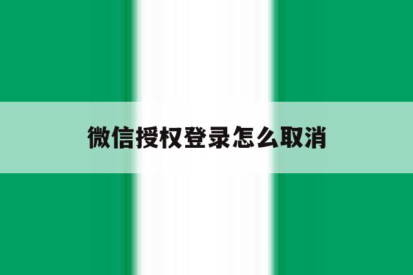 微信授权登录怎么取消 微信授权登录怎么取消