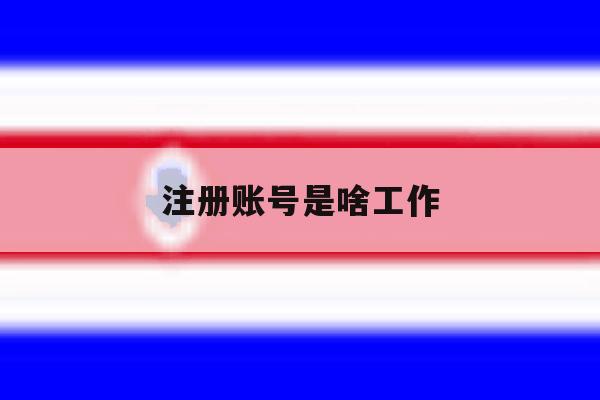 注册账号是啥工作