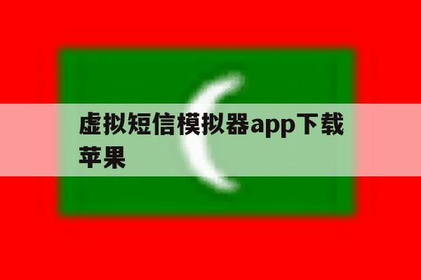 虚拟短信模拟器app下载苹果 虚拟短信模拟器app下载苹果