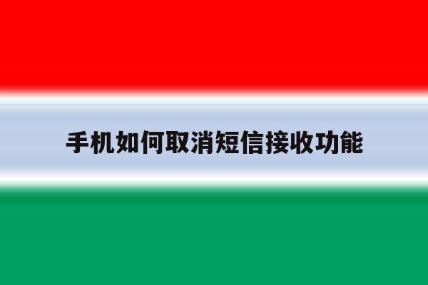 手机如何取消短信接收功能 手机如何取消短信接收功能