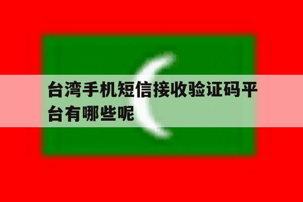 关于台湾手机短信接收验证码平台有哪些呢的信息 关于台湾手机短信接收验证码平台有哪些呢的信息
