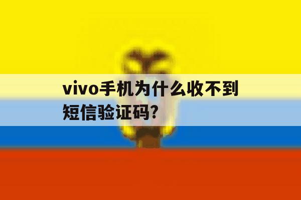 vivo手机为什么收不到短信验证码? vivo手机为什么收不到短信验证码?