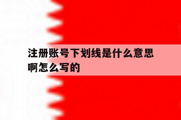 注册账号下划线是什么意思啊怎么写的 注册账号下划线是什么意思啊怎么写的