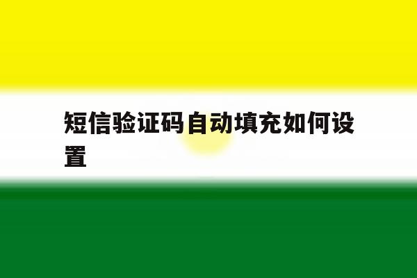 短信验证码自动填充如何设置 短信验证码自动填充如何设置