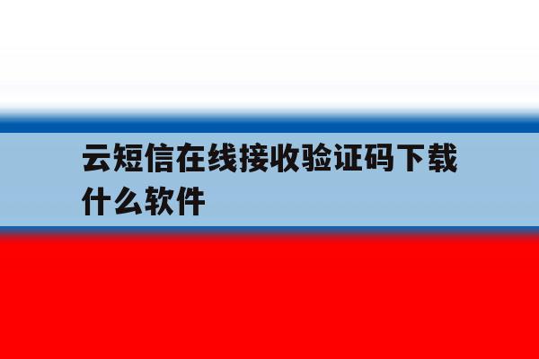 云短信在线接收验证码下载什么软件 云短信在线接收验证码下载什么软件
