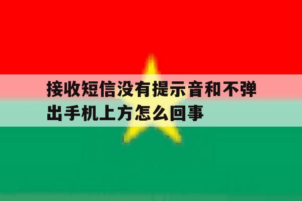 关于接收短信没有提示音和不弹出手机上方怎么回事的信息 关于接收短信没有提示音和不弹出手机上方怎么回事的信息