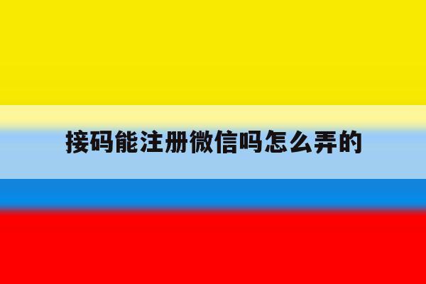 接码能注册微信吗怎么弄的 接码能注册微信吗怎么弄的