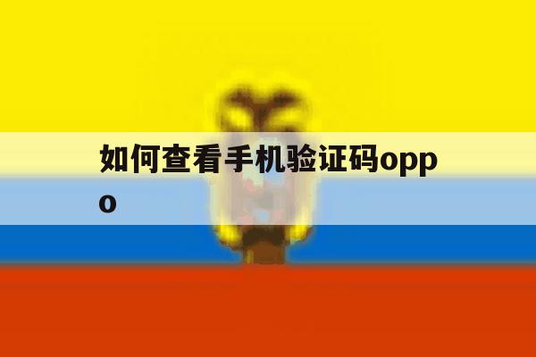 如何查看手机验证码oppo 如何查看手机验证码oppo