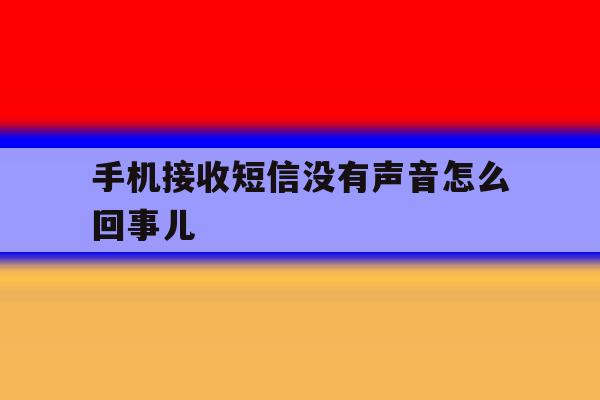 手机接收短信没有声音怎么回事儿 手机接收短信没有声音怎么回事儿