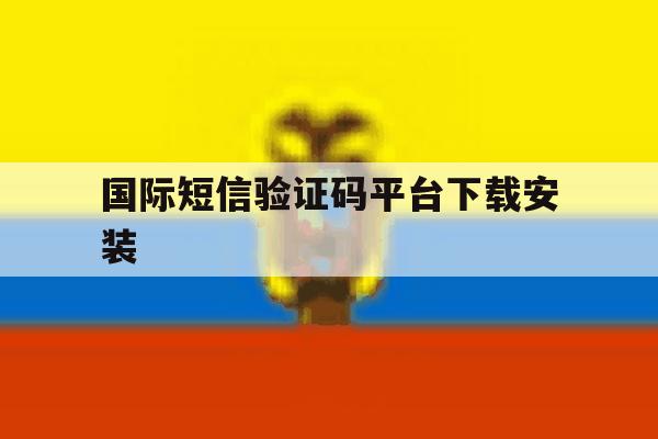 国际短信验证码平台下载安装 国际短信验证码平台下载安装