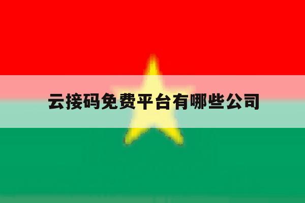 云接码免费平台有哪些公司 云接码免费平台有哪些公司