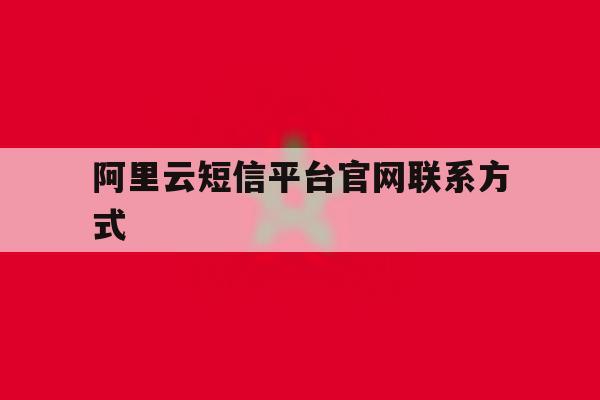阿里云短信平台官网联系方式 阿里云短信平台官网联系方式