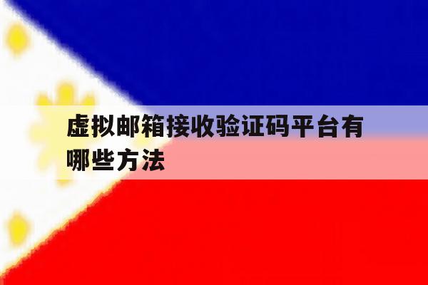 虚拟邮箱接收验证码平台有哪些方法 虚拟邮箱接收验证码平台有哪些方法