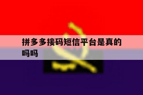 拼多多接码短信平台是真的吗吗 拼多多接码短信平台是真的吗吗