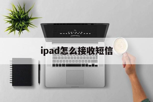 ipad怎么接收短信 ipad怎么接收短信