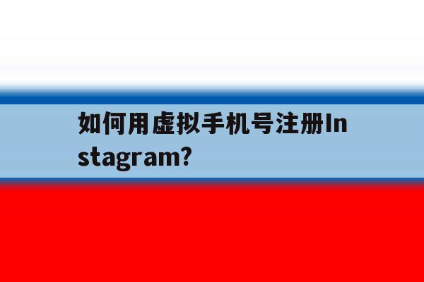 如何用虚拟手机号注册Instagram? 如何用虚拟手机号注册Instagram?