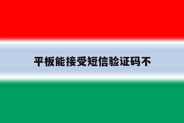平板能接受短信验证码不 平板能接受短信验证码不