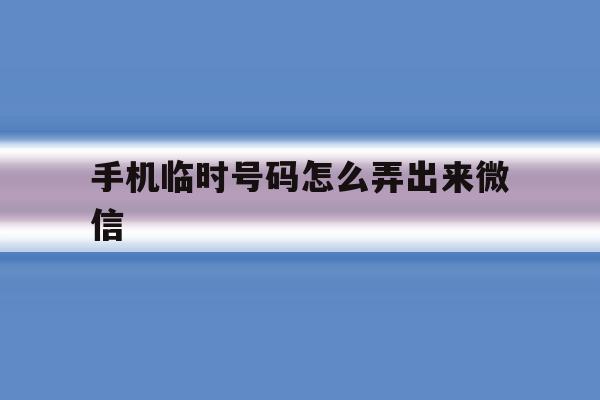 手机临时号码怎么弄出来微信 手机临时号码怎么弄出来微信