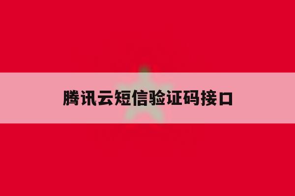 腾讯云短信验证码接口 腾讯云短信验证码接口