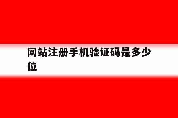 网站注册手机验证码是多少位