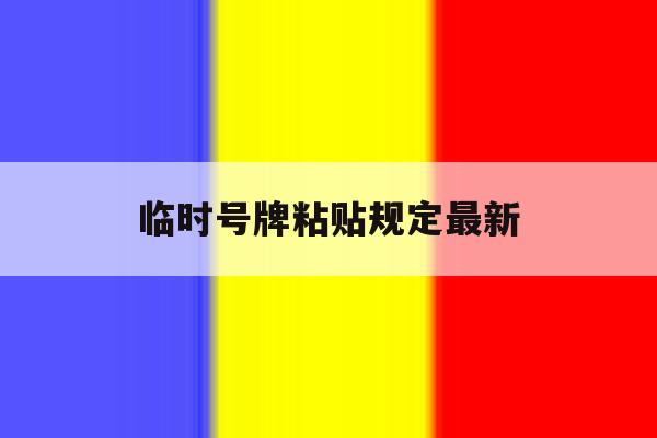 临时号牌粘贴规定最新 临时号牌粘贴规定最新